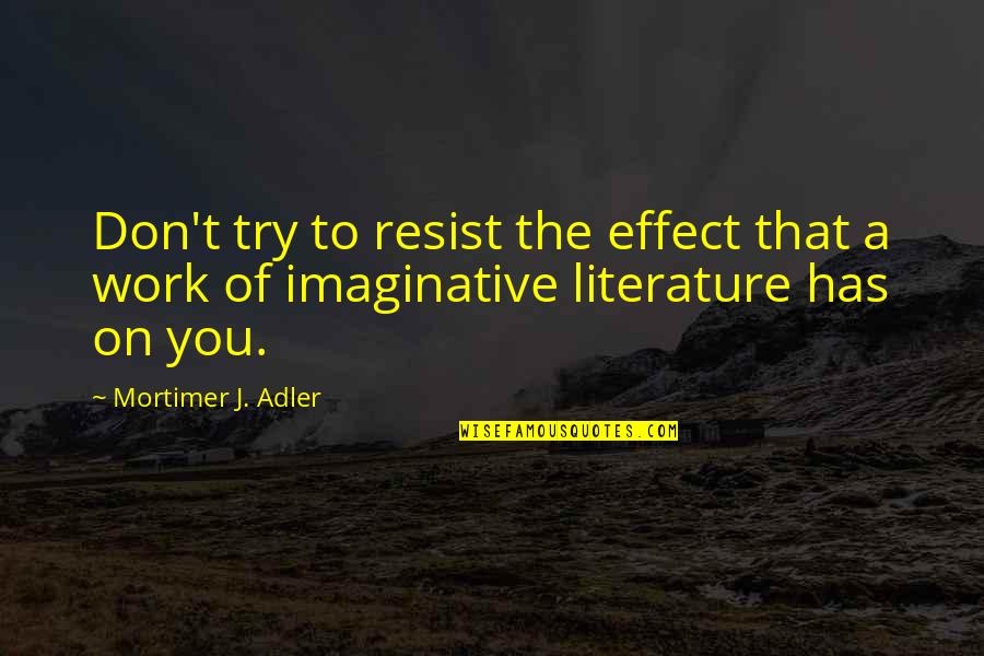 Books That Quotes By Mortimer J. Adler: Don't try to resist the effect that a Books That Quotes By Mortimer J. Adler: Don't try to resist the effect that a