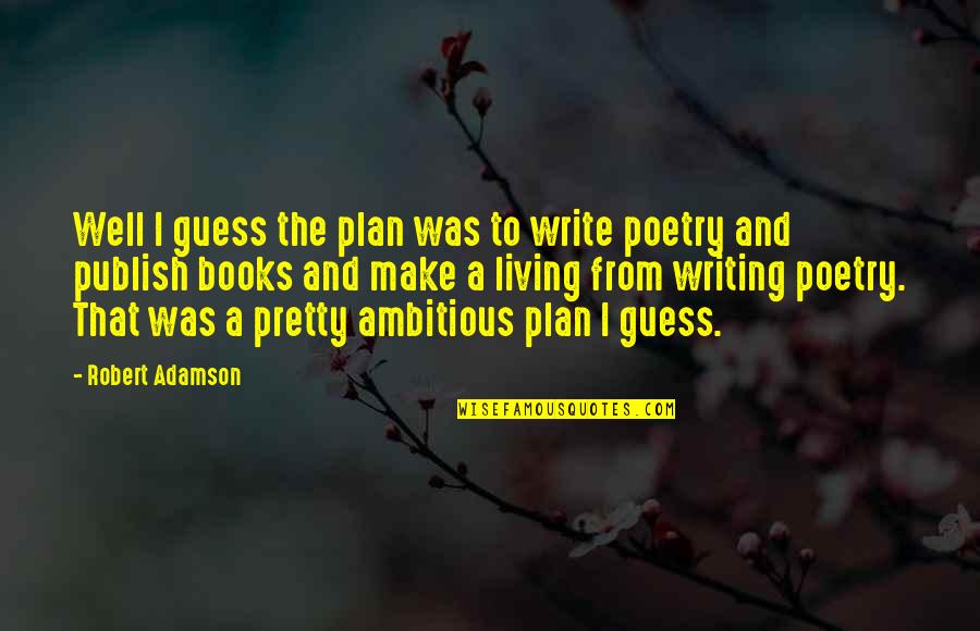 Books That Quotes By Robert Adamson: Well I guess the plan was to write Books That Quotes By Robert Adamson: Well I guess the plan was to write