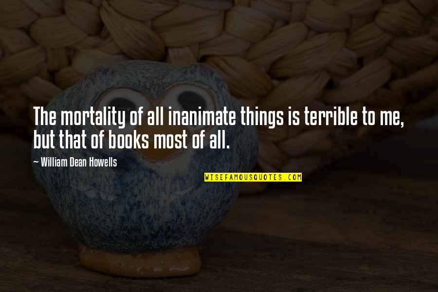 Books That Quotes By William Dean Howells: The mortality of all inanimate things is terrible Books That Quotes By William Dean Howells: The mortality of all inanimate things is terrible
