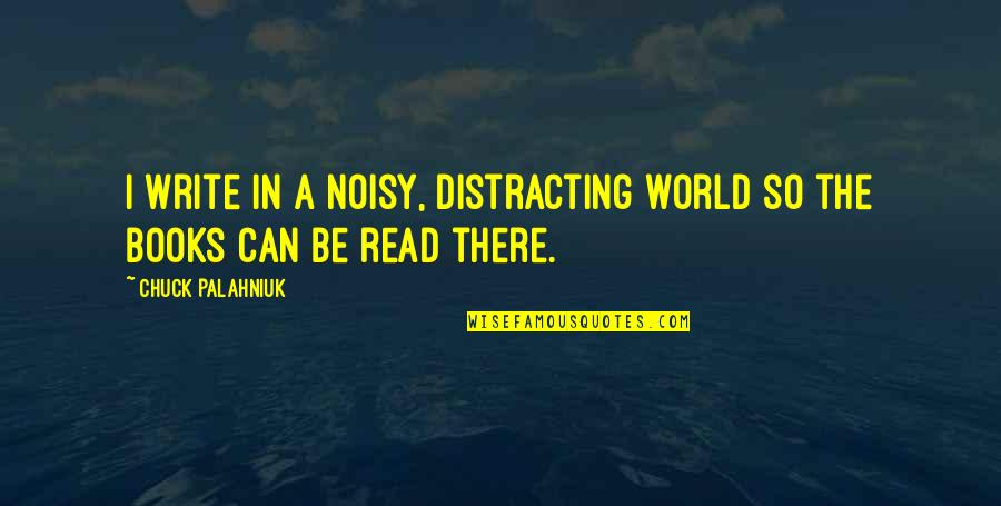 Books That You Can Read Quotes By Chuck Palahniuk: I write in a noisy, distracting world so