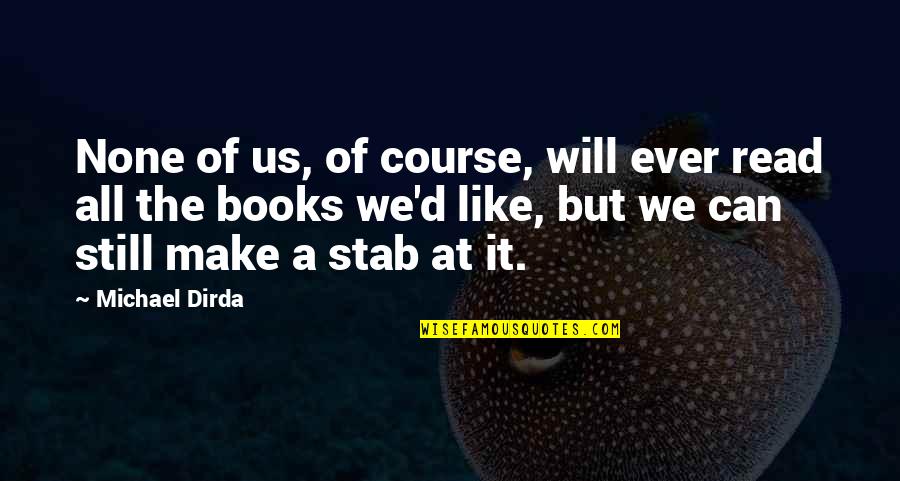 Books That You Can Read Quotes By Michael Dirda: None of us, of course, will ever read