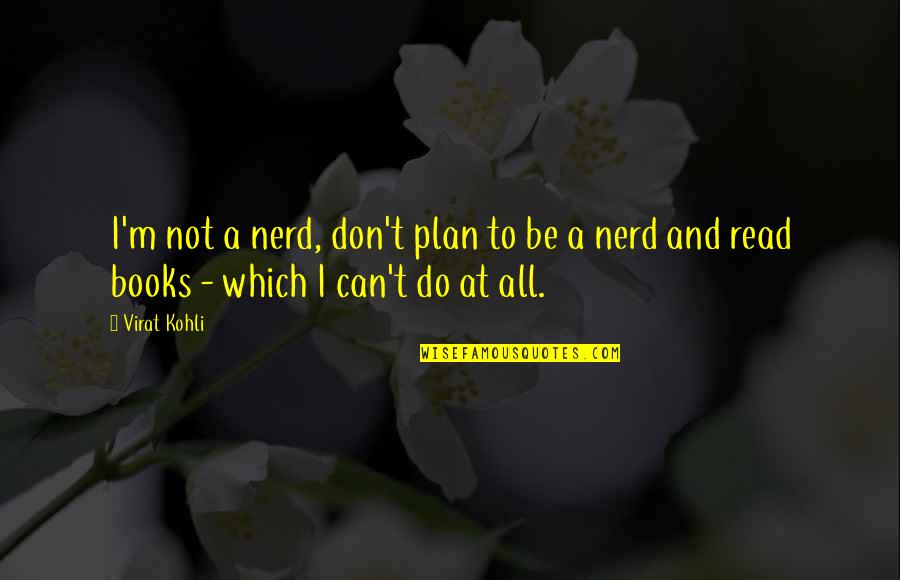 Books That You Can Read Quotes By Virat Kohli: I'm not a nerd, don't plan to be