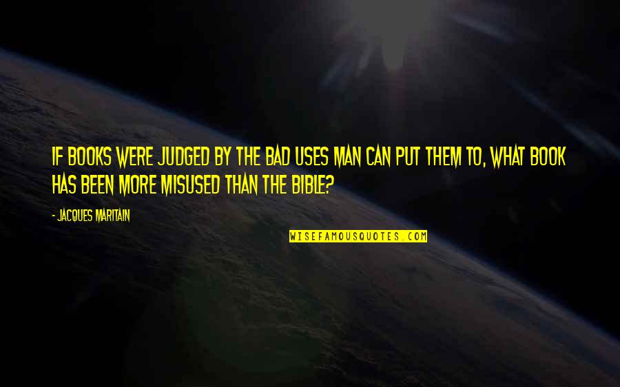 Books The Bible Quotes By Jacques Maritain: If books were judged by the bad uses Books The Bible Quotes By Jacques Maritain: If books were judged by the bad uses