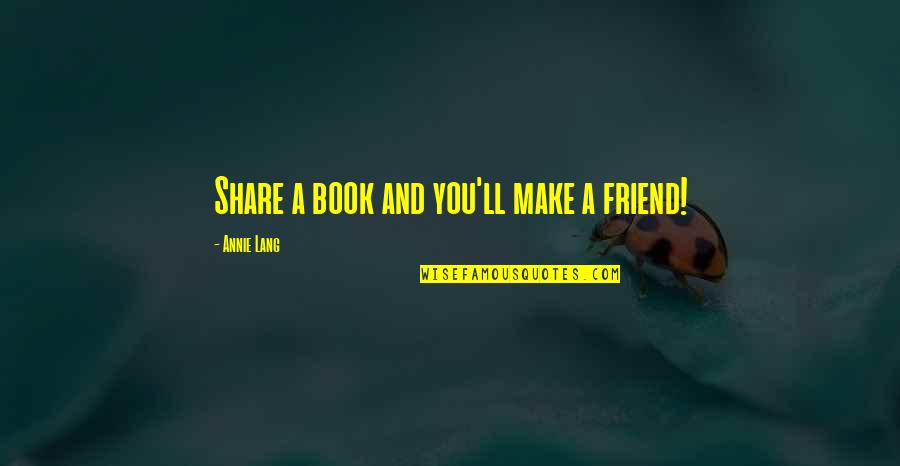 Books They Make You Read Quotes By Annie Lang: Share a book and you'll make a friend!