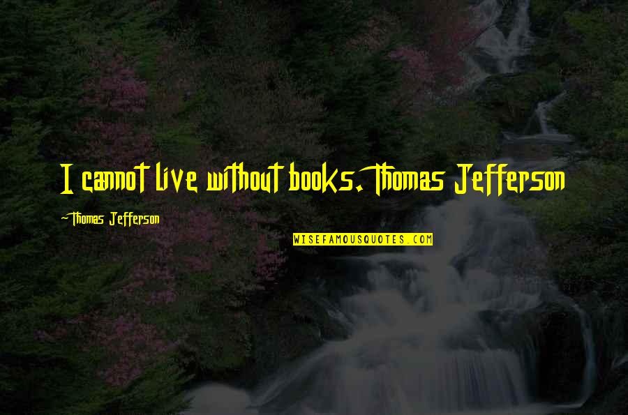 Books Thomas Jefferson Quotes By Thomas Jefferson: I cannot live without books. Thomas Jefferson