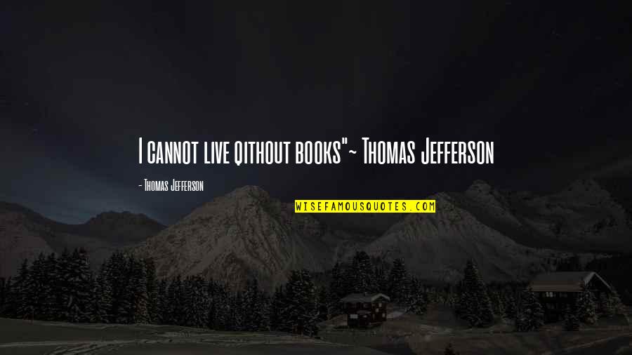 Books Thomas Jefferson Quotes By Thomas Jefferson: I cannot live qithout books"~ Thomas Jefferson