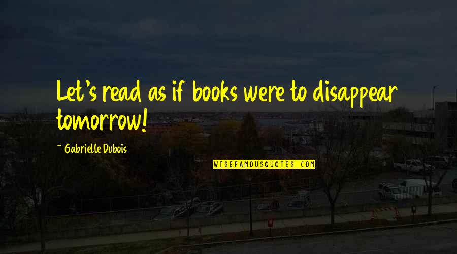 Books To Read Quotes By Gabrielle Dubois: Let's read as if books were to disappear