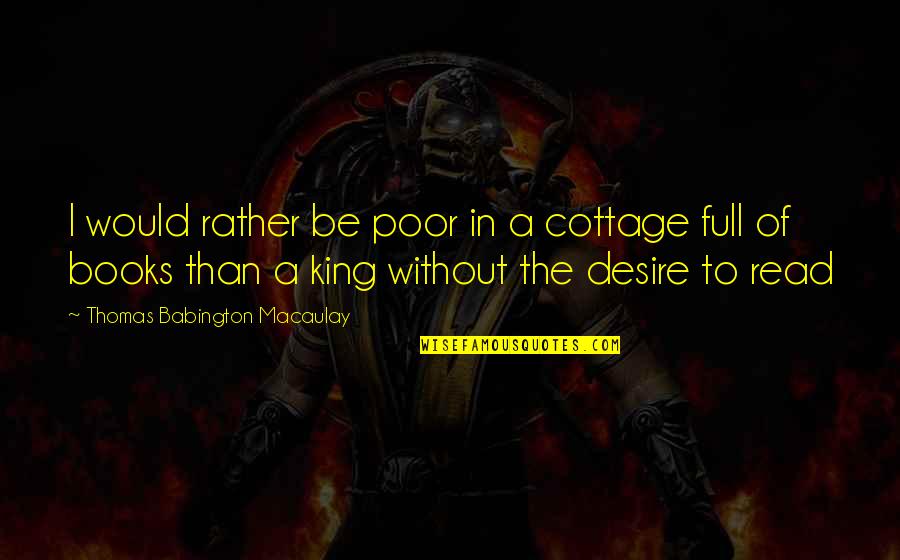 Books To Read Quotes By Thomas Babington Macaulay: I would rather be poor in a cottage