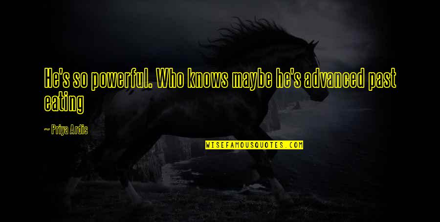Books Vs Ebooks Quotes By Priya Ardis: He's so powerful. Who knows maybe he's advanced