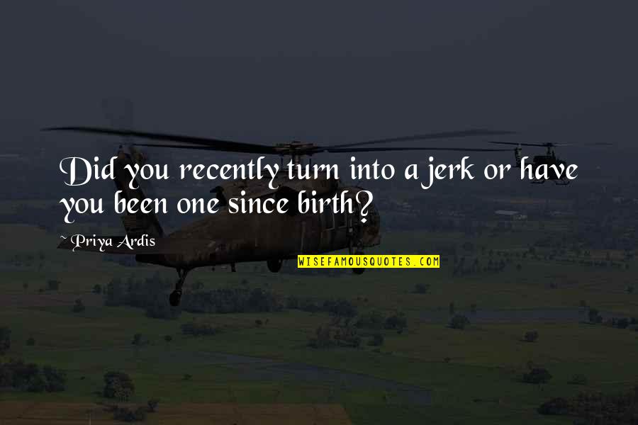 Books Vs Ebooks Quotes By Priya Ardis: Did you recently turn into a jerk or