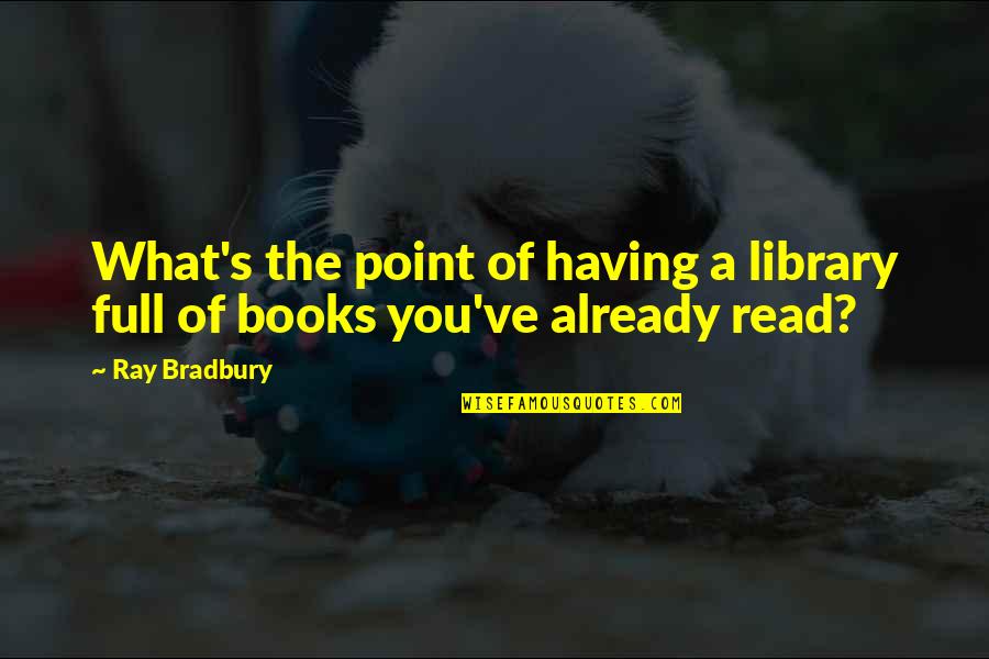 Books You Read Quotes By Ray Bradbury: What's the point of having a library full