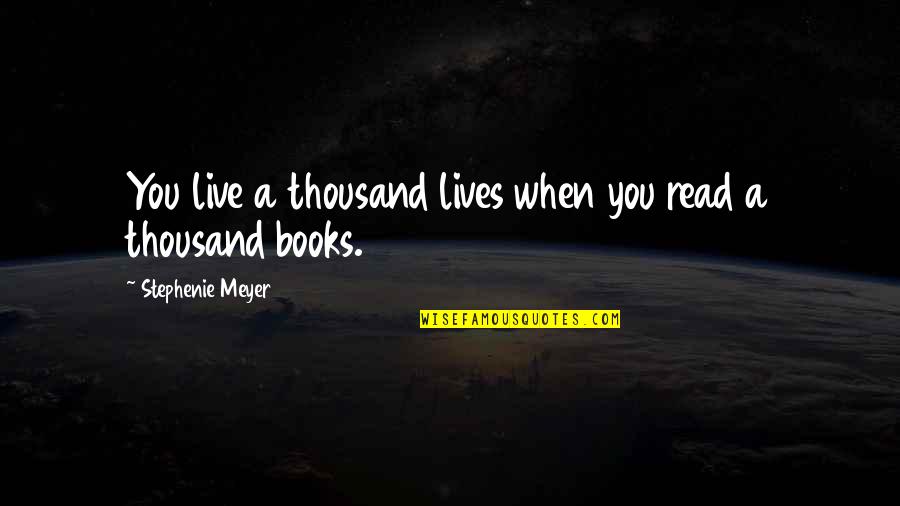 Books You Read Quotes By Stephenie Meyer: You live a thousand lives when you read