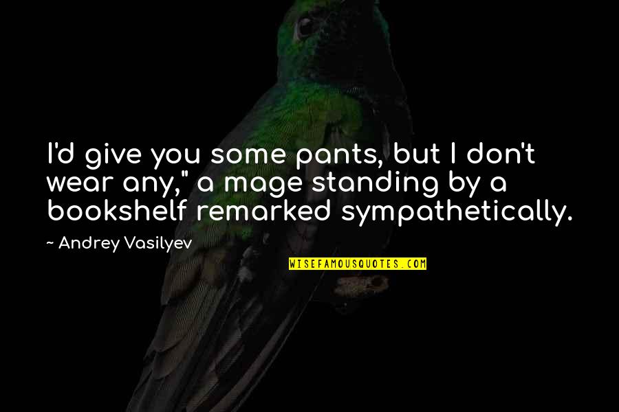 Bookshelf Quotes By Andrey Vasilyev: I'd give you some pants, but I don't
