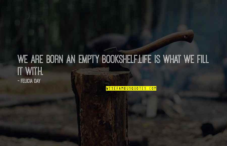 Bookshelf Quotes By Felicia Day: We are born an empty bookshelf.Life is what