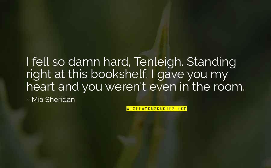 Bookshelf Quotes By Mia Sheridan: I fell so damn hard, Tenleigh. Standing right