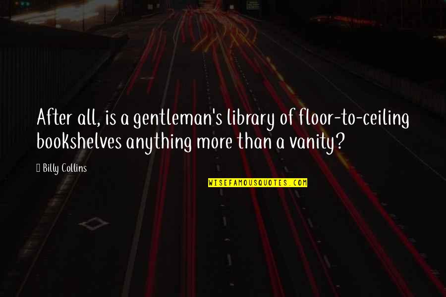 Bookshelves Quotes By Billy Collins: After all, is a gentleman's library of floor-to-ceiling