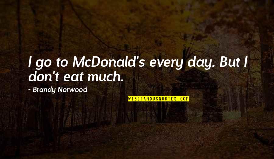 Bookshelves With Glass Quotes By Brandy Norwood: I go to McDonald's every day. But I Bookshelves With Glass Quotes By Brandy Norwood: I go to McDonald's every day. But I