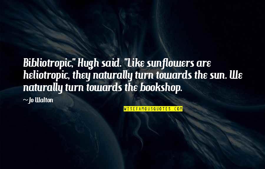 Bookshop Quotes By Jo Walton: Bibliotropic," Hugh said. "Like sunflowers are heliotropic, they