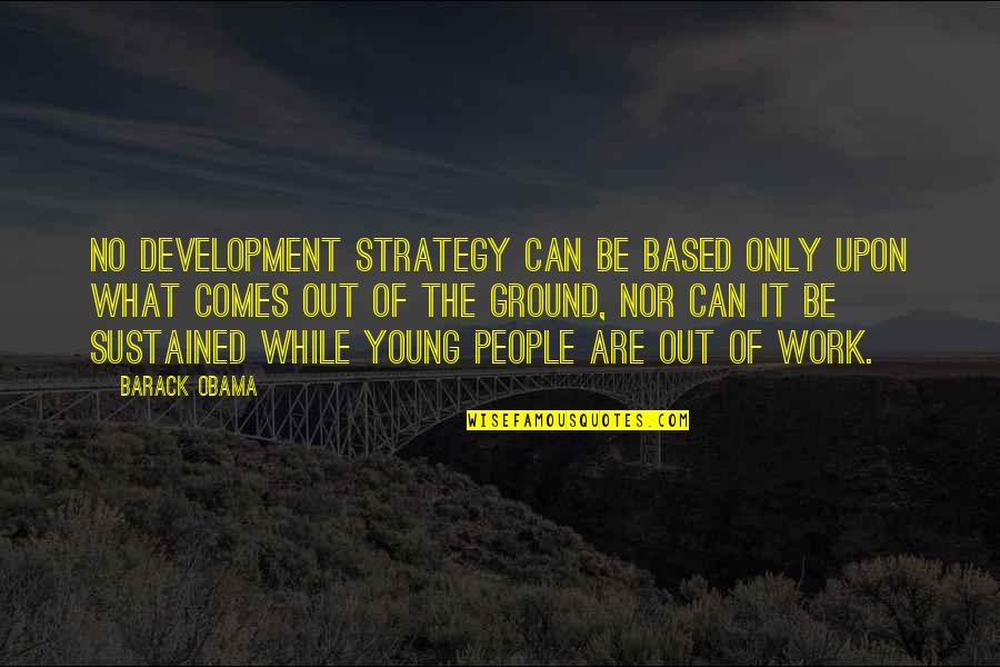 Bookshops Books Quotes By Barack Obama: No development strategy can be based only upon Bookshops Books Quotes By Barack Obama: No development strategy can be based only upon