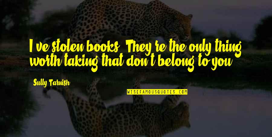 Bookshops Books Quotes By Sully Tarnish: I've stolen books. They're the only thing worth