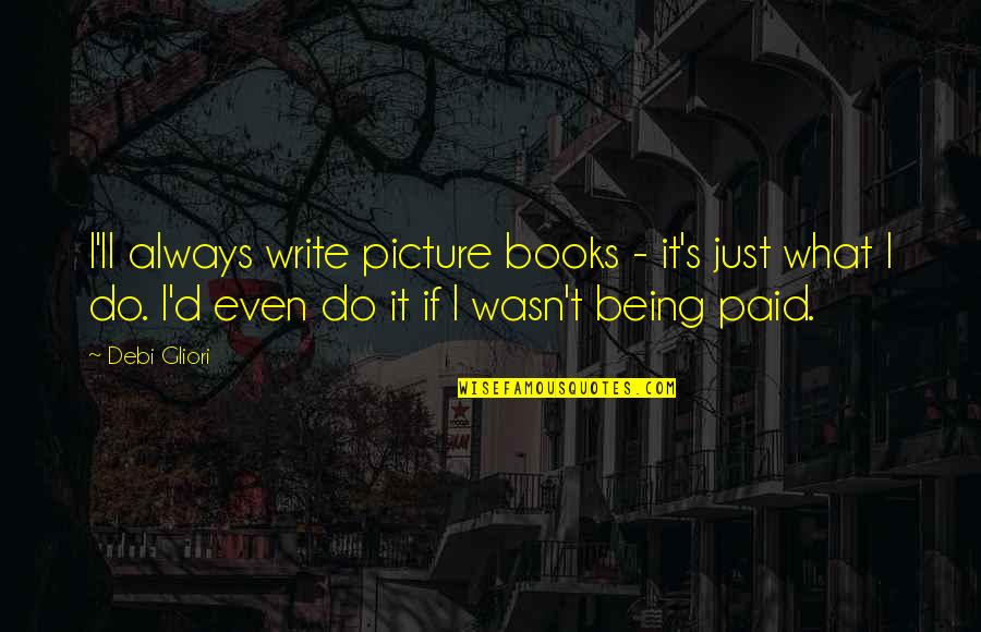 Books'll Quotes By Debi Gliori: I'll always write picture books - it's just Books'll Quotes By Debi Gliori: I'll always write picture books - it's just