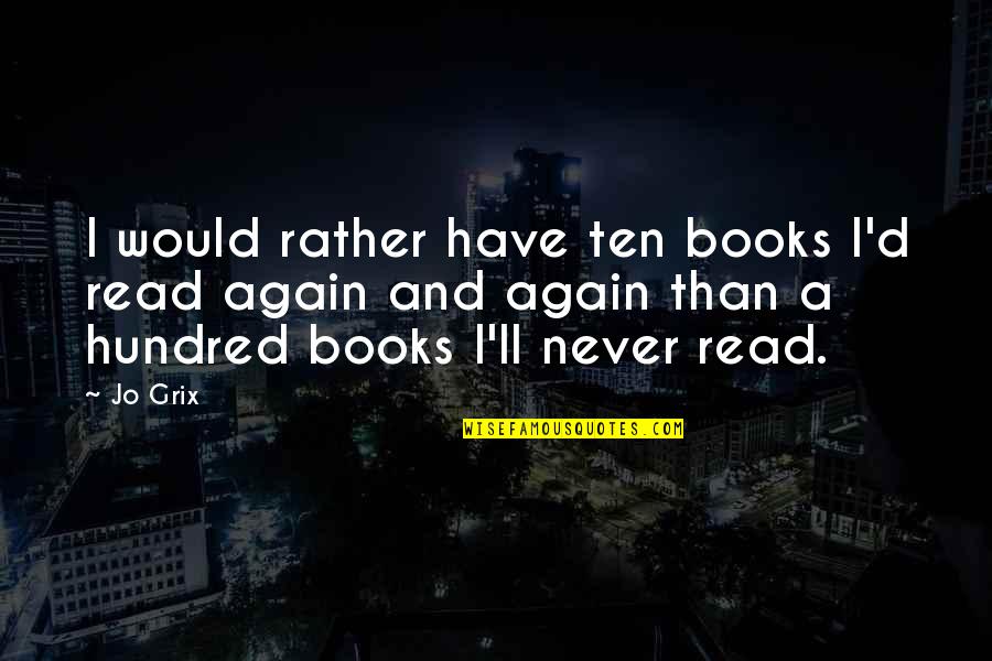 Books'll Quotes By Jo Grix: I would rather have ten books I'd read Books'll Quotes By Jo Grix: I would rather have ten books I'd read