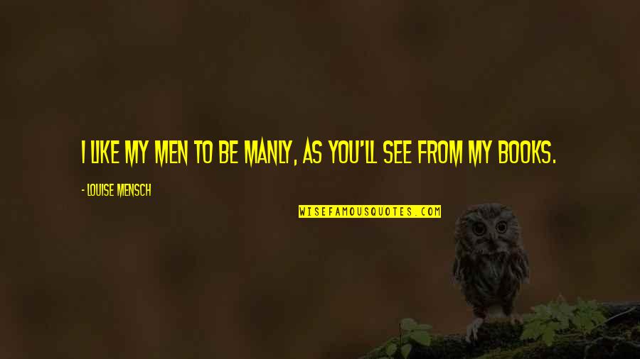 Books'll Quotes By Louise Mensch: I like my men to be manly, as Books'll Quotes By Louise Mensch: I like my men to be manly, as