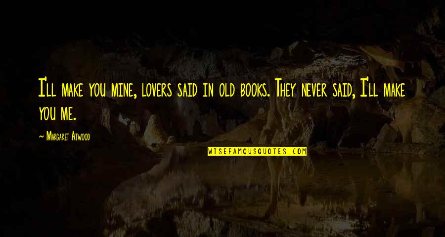 Books'll Quotes By Margaret Atwood: I'll make you mine, lovers said in old