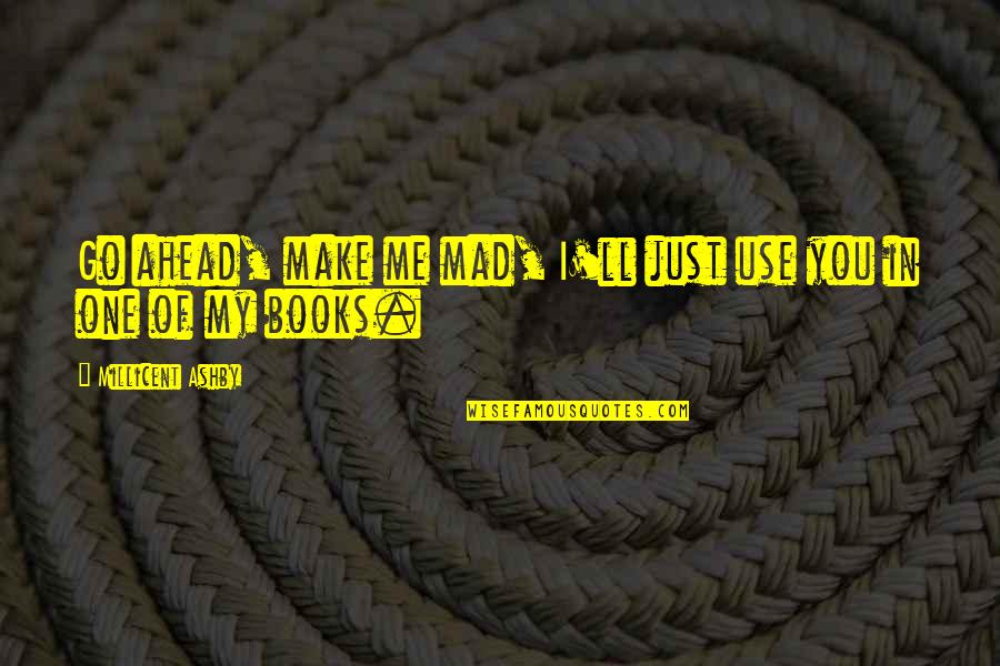 Books'll Quotes By Millicent Ashby: Go ahead, make me mad, I'll just use