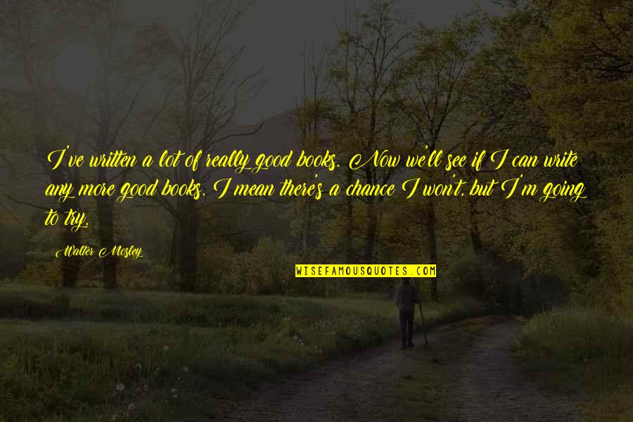 Books'll Quotes By Walter Mosley: I've written a lot of really good books. Books'll Quotes By Walter Mosley: I've written a lot of really good books.