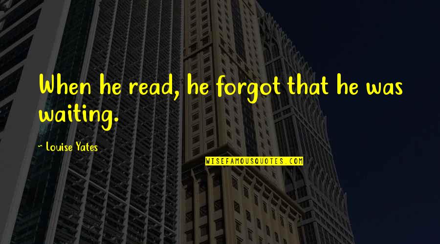 Bookspan Tv Quotes By Louise Yates: When he read, he forgot that he was Bookspan Tv Quotes By Louise Yates: When he read, he forgot that he was