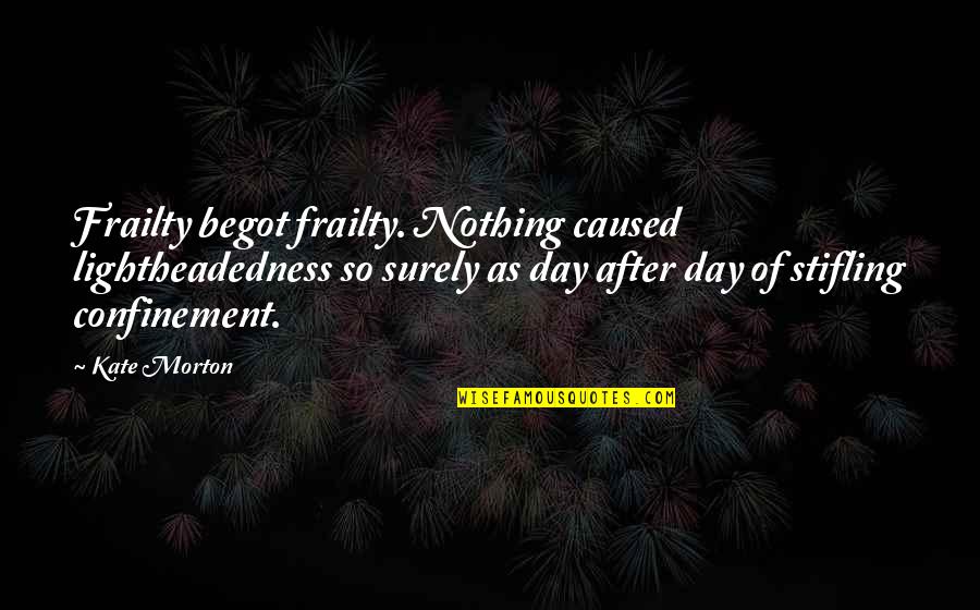 Bookstand Publishing Quotes By Kate Morton: Frailty begot frailty. Nothing caused lightheadedness so surely Bookstand Publishing Quotes By Kate Morton: Frailty begot frailty. Nothing caused lightheadedness so surely