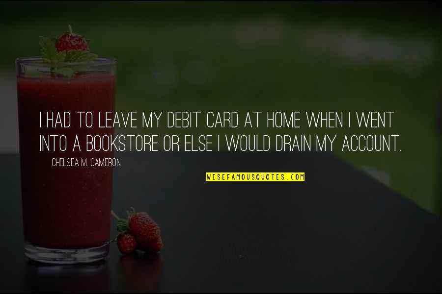 Bookstore Quotes By Chelsea M. Cameron: I had to leave my debit card at