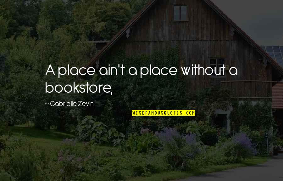 Bookstore Quotes By Gabrielle Zevin: A place ain't a place without a bookstore,