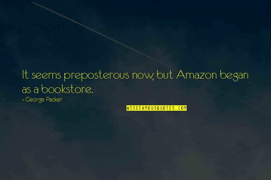 Bookstore Quotes By George Packer: It seems preposterous now, but Amazon began as