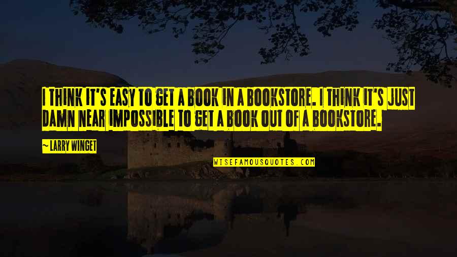 Bookstore Quotes By Larry Winget: I think it's easy to get a book