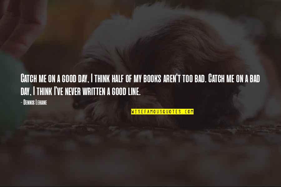 Books've Quotes By Dennis Lehane: Catch me on a good day, I think Books've Quotes By Dennis Lehane: Catch me on a good day, I think