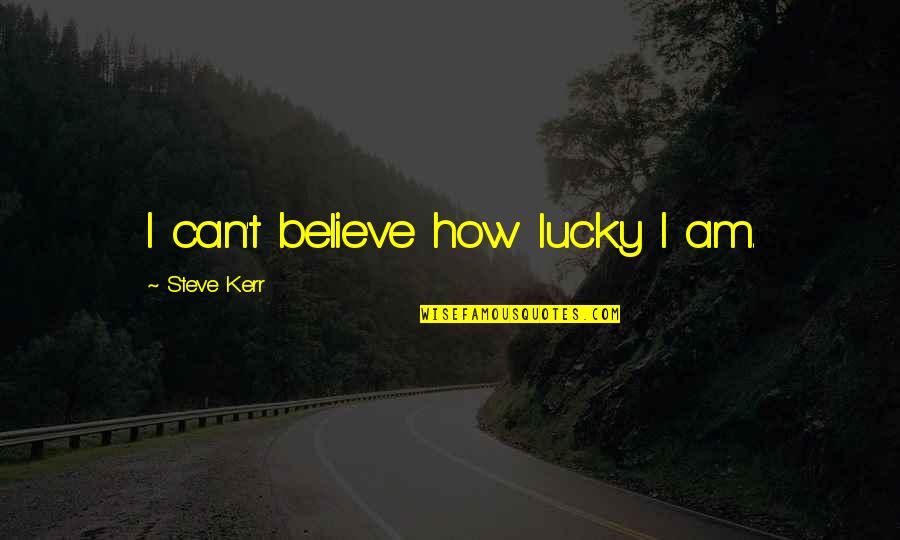 Bookwebusa Kinokuniya Quotes By Steve Kerr: I can't believe how lucky I am. Bookwebusa Kinokuniya Quotes By Steve Kerr: I can't believe how lucky I am.