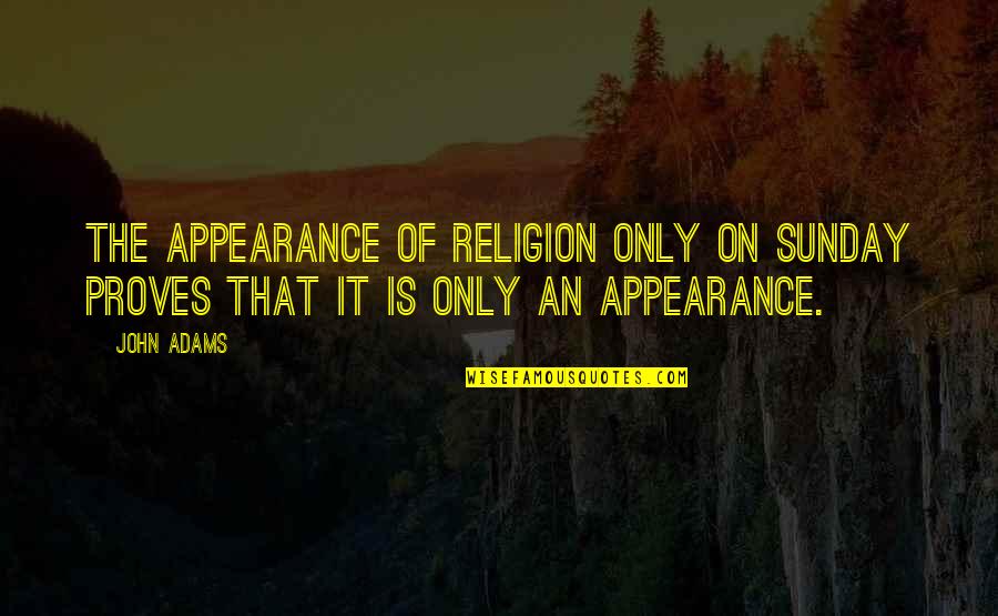 Bookworm Api Quotes By John Adams: The appearance of religion only on Sunday proves