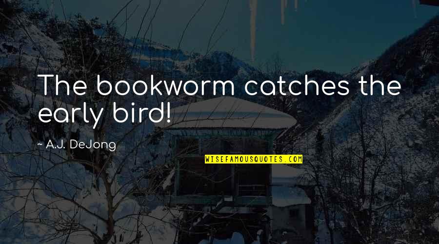 Bookworm Quotes By A.J. DeJong: The bookworm catches the early bird!