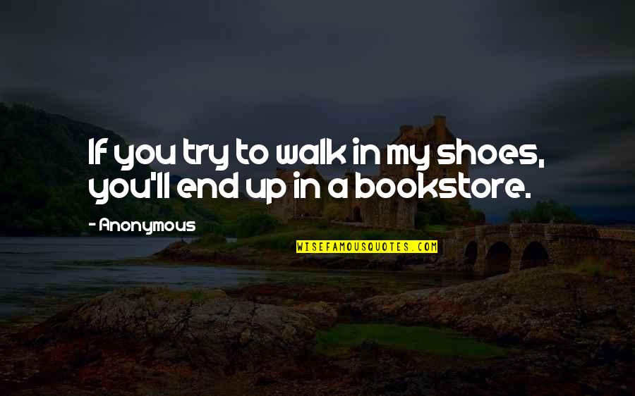 Bookworm Quotes By Anonymous: If you try to walk in my shoes,