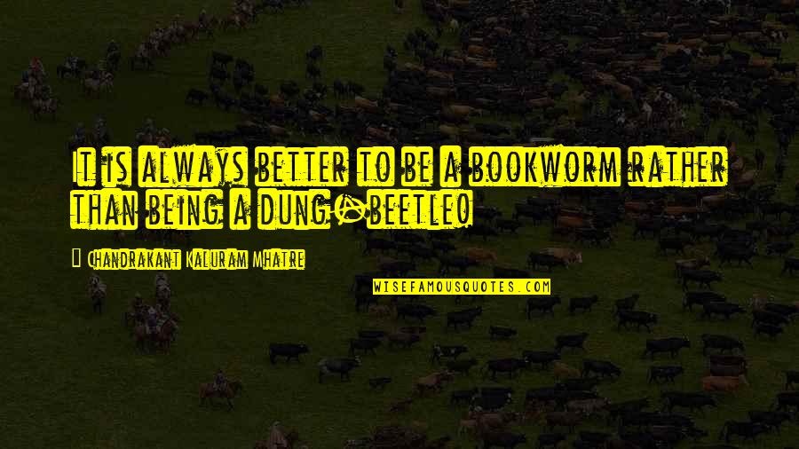 Bookworm Quotes By Chandrakant Kaluram Mhatre: It is always better to be a bookworm