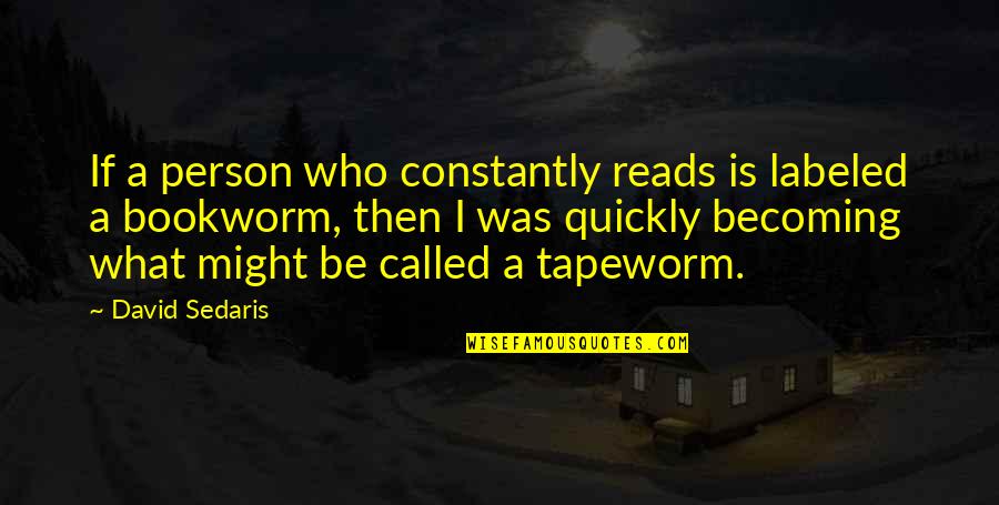 Bookworm Quotes By David Sedaris: If a person who constantly reads is labeled