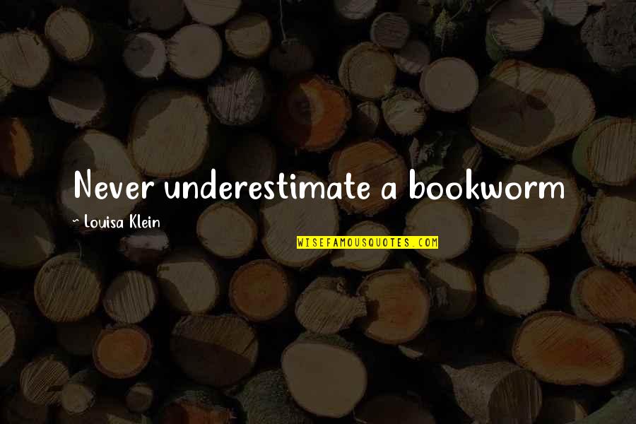 Bookworm Quotes By Louisa Klein: Never underestimate a bookworm