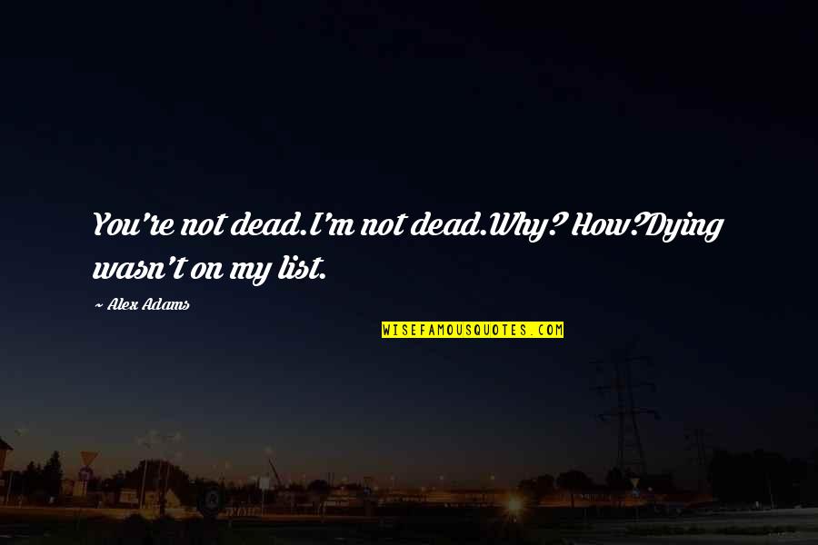 Booky Quotes By Alex Adams: You're not dead.I'm not dead.Why? How?Dying wasn't on