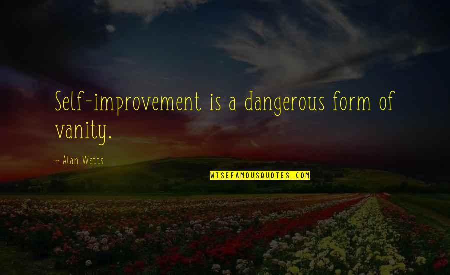 Bookyards Quotes By Alan Watts: Self-improvement is a dangerous form of vanity. Bookyards Quotes By Alan Watts: Self-improvement is a dangerous form of vanity.