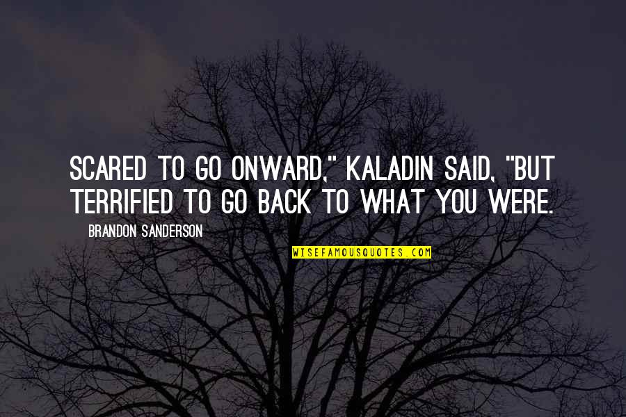 Boomboom Quotes By Brandon Sanderson: Scared to go onward," Kaladin said, "but terrified