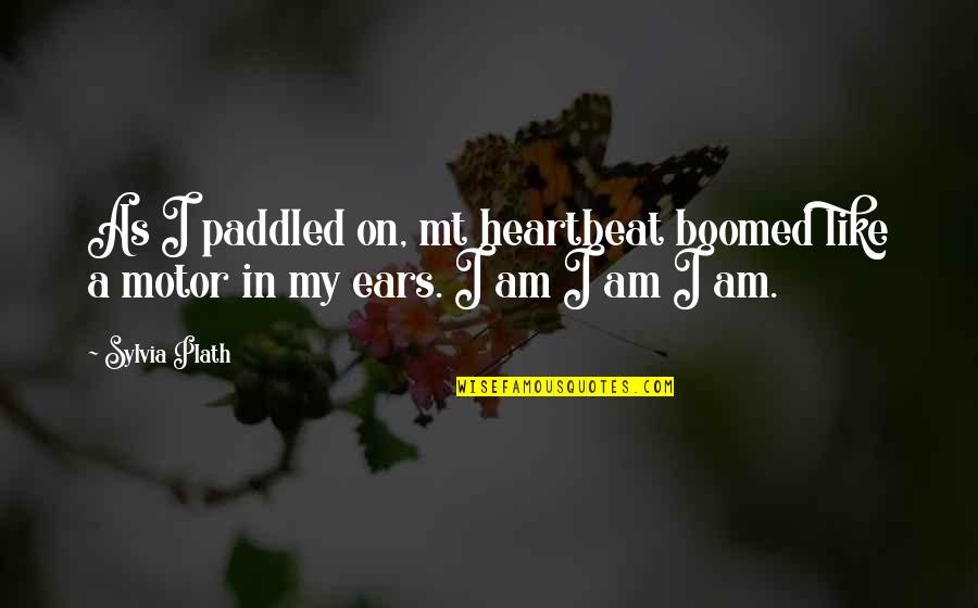 Boomed Quotes By Sylvia Plath: As I paddled on, mt heartbeat boomed like