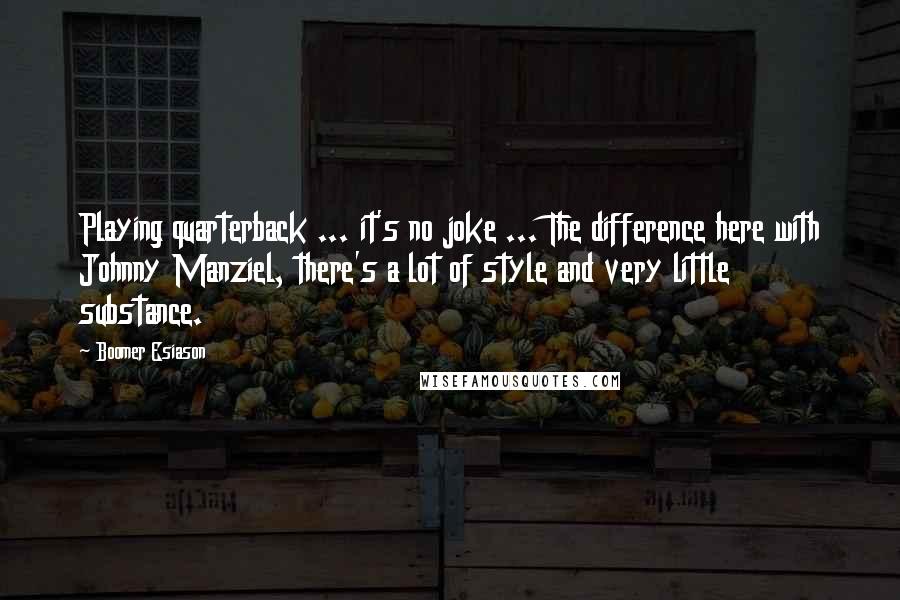 Boomer Esiason quotes: Playing quarterback ... it's no joke ... The difference here with Johnny Manziel, there's a lot of style and very little substance.