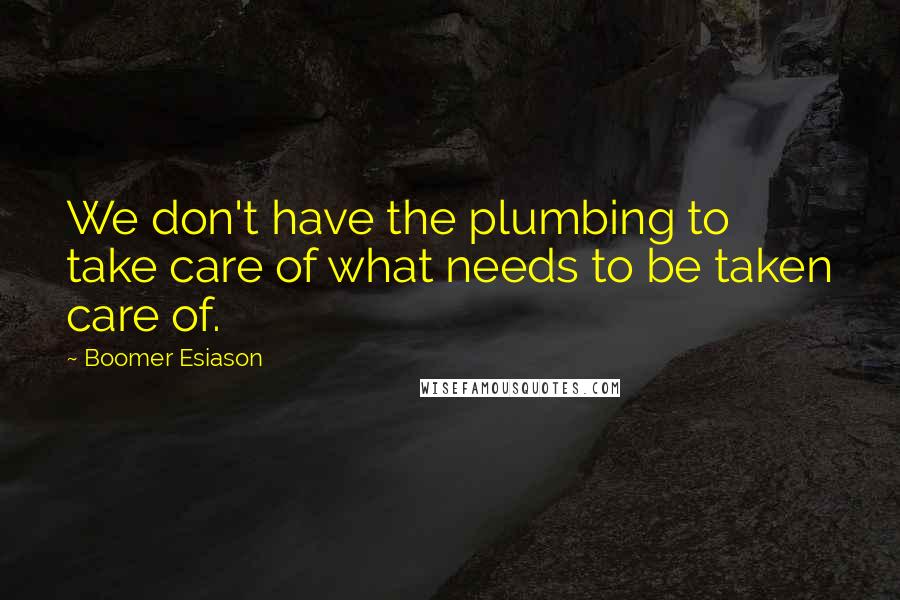 Boomer Esiason quotes: We don't have the plumbing to take care of what needs to be taken care of.